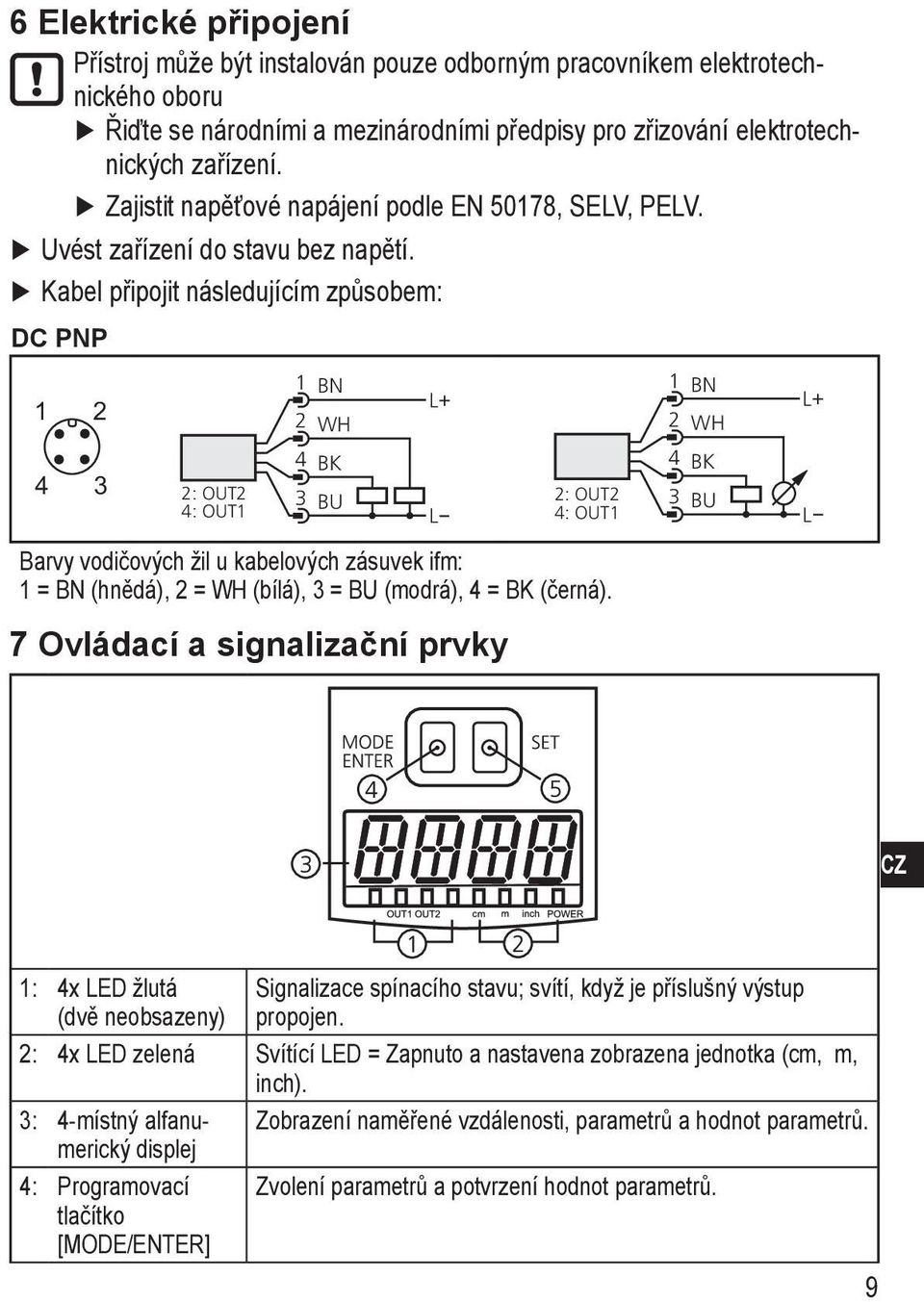 Kabel připojit následujícím způsobem: DC PNP Barvy vodičových žil u kabelových zásuvek ifm: 1 = BN (hnědá), 2 = WH (bílá), 3 = BU (modrá), 4 = BK (černá).