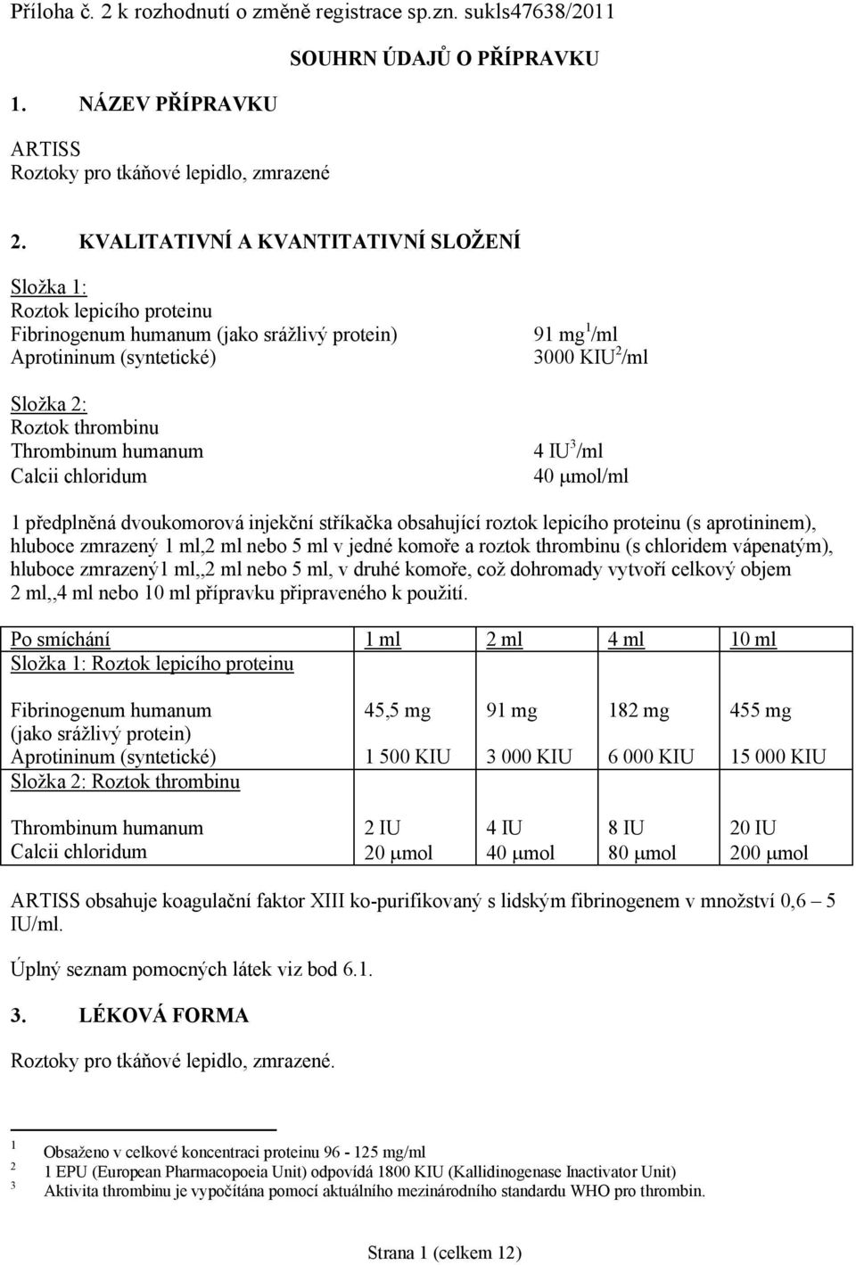 chloridum 91 mg 1 /ml 3000 KIU 2 /ml 4 IU 3 /ml 40 mol/ml 1 předplněná dvoukomorová injekční stříkačka obsahující roztok lepicího proteinu (s aprotininem), hluboce zmrazený 1 ml,2 ml nebo 5 ml v