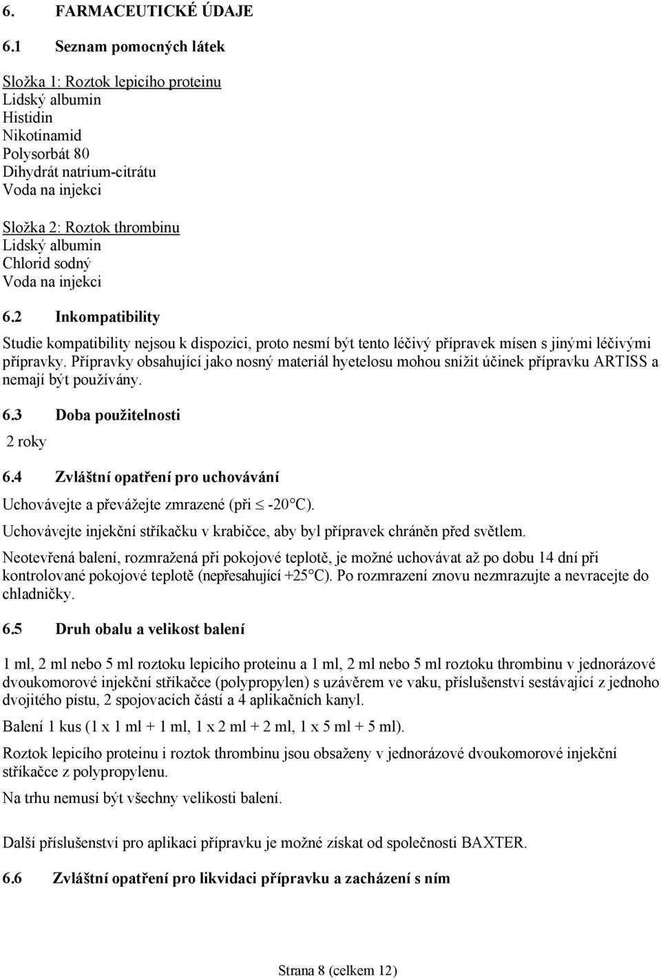 Chlorid sodný Voda na injekci 6.2 Inkompatibility Studie kompatibility nejsou k dispozici, proto nesmí být tento léčivý přípravek mísen s jinými léčivými přípravky.