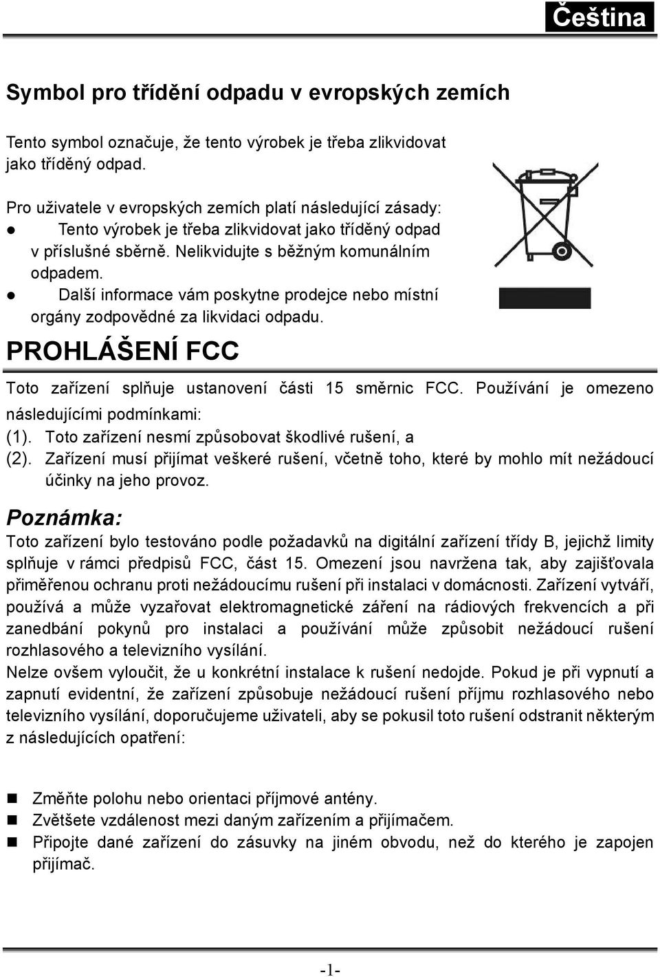 Další informace vám poskytne prodejce nebo místní orgány zodpovědné za likvidaci odpadu. PROHLÁŠENÍ FCC Toto zařízení splňuje ustanovení části 15 směrnic FCC.