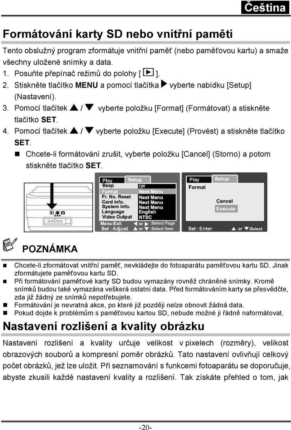 Pomocí tlačítek / vyberte položku [Execute] (Provést) a stiskněte tlačítko SET. Chcete-li formátování zrušit, vyberte položku [Cancel] (Storno) a potom stiskněte tlačítko SET.