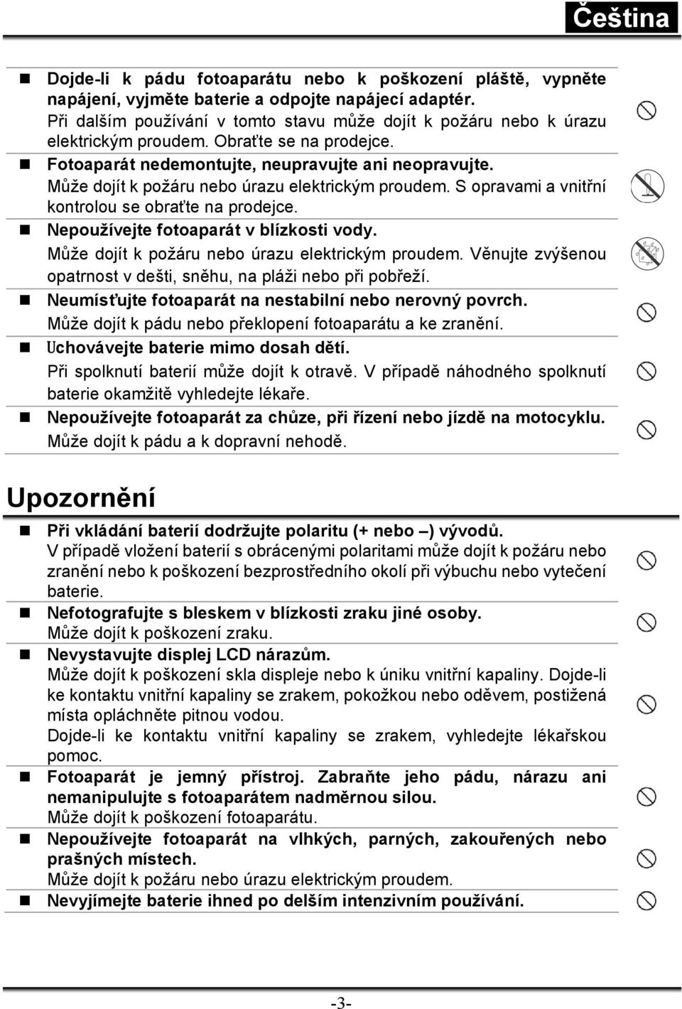 Může dojít k požáru nebo úrazu elektrickým proudem. S opravami a vnitřní kontrolou se obraťte na prodejce. Nepoužívejte fotoaparát v blízkosti vody. Může dojít k požáru nebo úrazu elektrickým proudem.