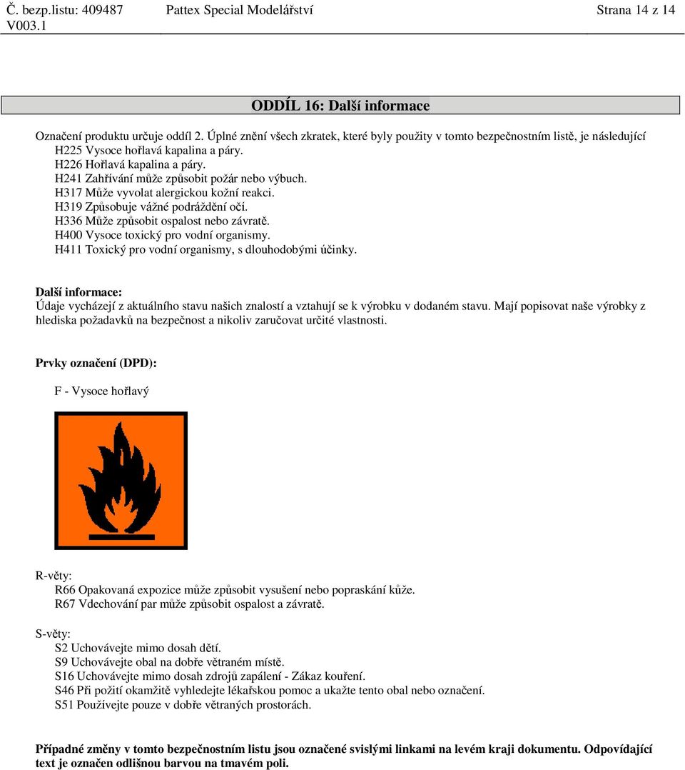 H241 Zahřívání může způsobit požár nebo výbuch. H317 Může vyvolat alergickou kožní reakci. H319 Způsobuje vážné podráždění očí. H336 Může způsobit ospalost nebo závratě.