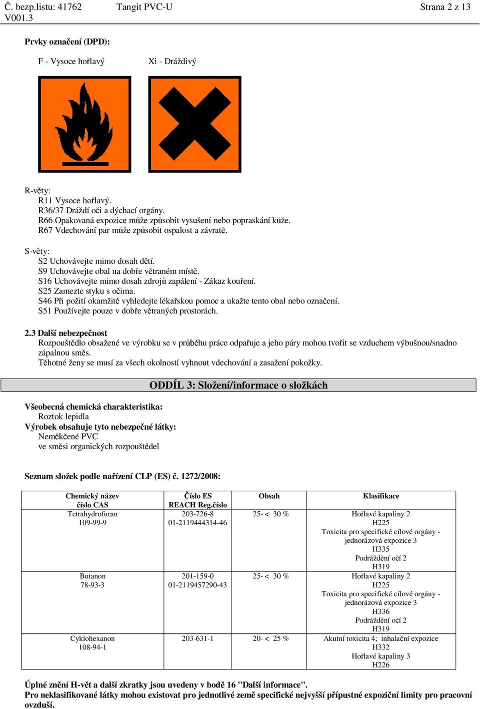 S9 Uchovávejte obal na dob e v traném míst. S16 Uchovávejte mimo dosah zdroj zapálení - Zákaz kou ení. S25 Zamezte styku s o ima.