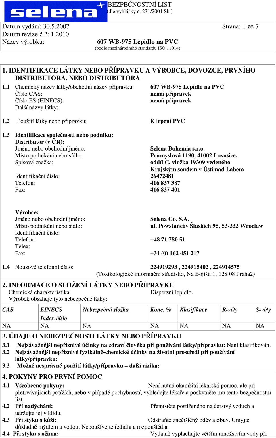 3 Identifikace společnosti nebo podniku: Distributor (v ČR): Jméno nebo obchodní jméno: Místo podnikání nebo sídlo: Spisová značka: Identifikační číslo: 26472481 Telefon: 416 837 387 Fax: 416 837 401