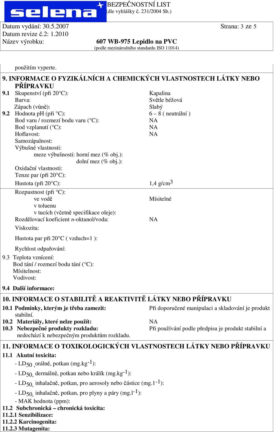 2 Hodnota ph (při C): 6 8 ( neutrální ) Bod varu / rozmezí bodu varu ( C): Bod vzplanutí ( C): Hořlavost: Samozápalnost: Výbušné vlastnosti: meze výbušnosti: horní mez (% obj.): dolní mez (% obj.