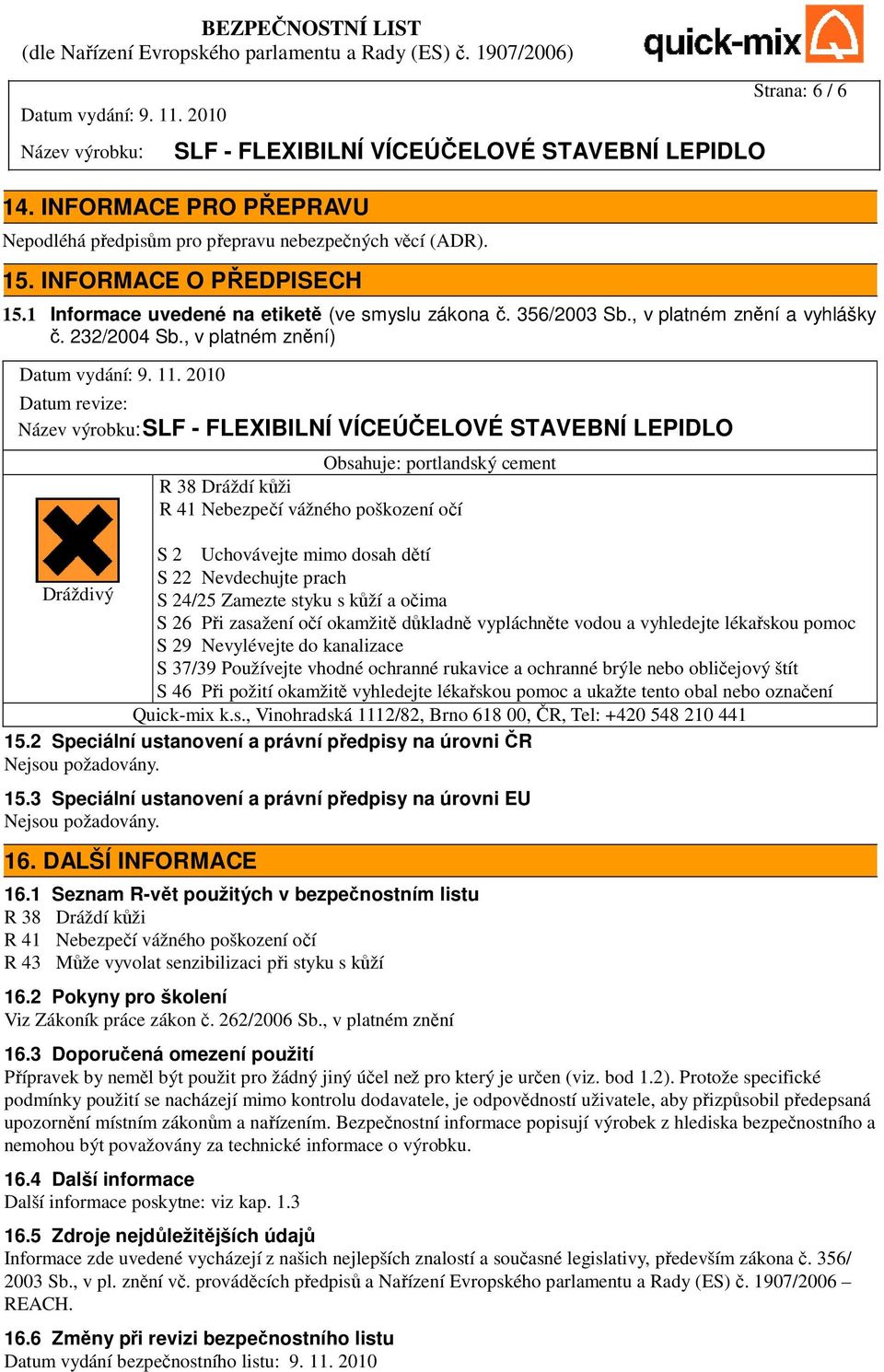 , v platném znění) Datum revize: Obsahuje: portlandský cement R 38 Dráždí kůži R 41 Nebezpečí vážného poškození očí S 2 Uchovávejte mimo dosah dětí S 22 Nevdechujte prach Dráždivý S 24/25 Zamezte