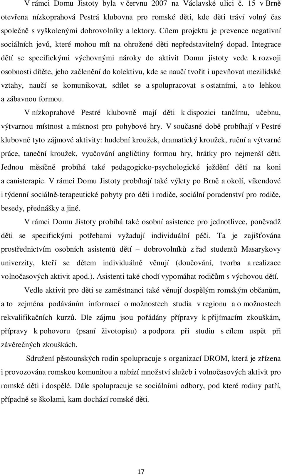 Integrace dtí se specifickými výchovnými nároky do aktivit Domu jistoty vede k rozvoji osobnosti dítte, jeho zalenní do kolektivu, kde se nauí tvoit i upev ovat mezilidské vztahy, nauí se