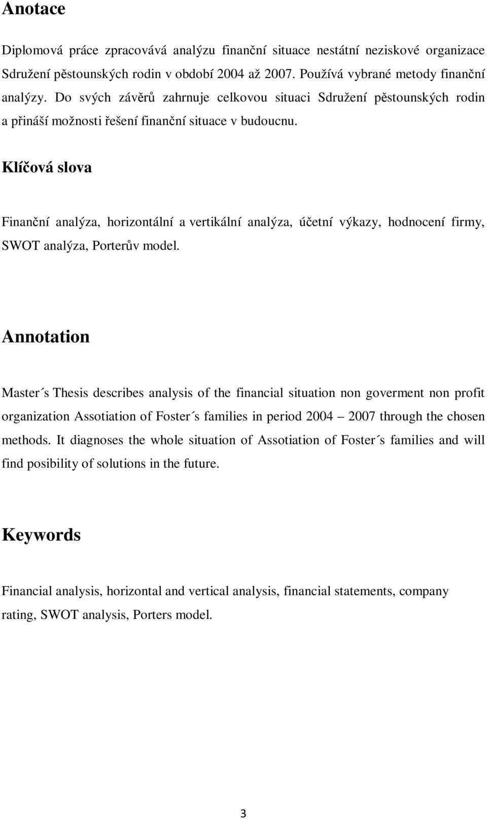 Klíová slova Finanní analýza, horizontální a vertikální analýza, úetní výkazy, hodnocení firmy, SWOT analýza, Porterv model.