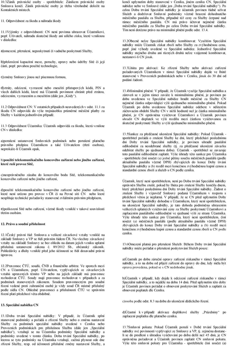 Uživateli, náhradu skutečné škody ani ušlého zisku, které vzniknou v důsledku: a)omezení, přerušení, neposkytnutí či vadného poskytnutí Služby, b)překročení kapacitní meze, poruchy, opravy nebo