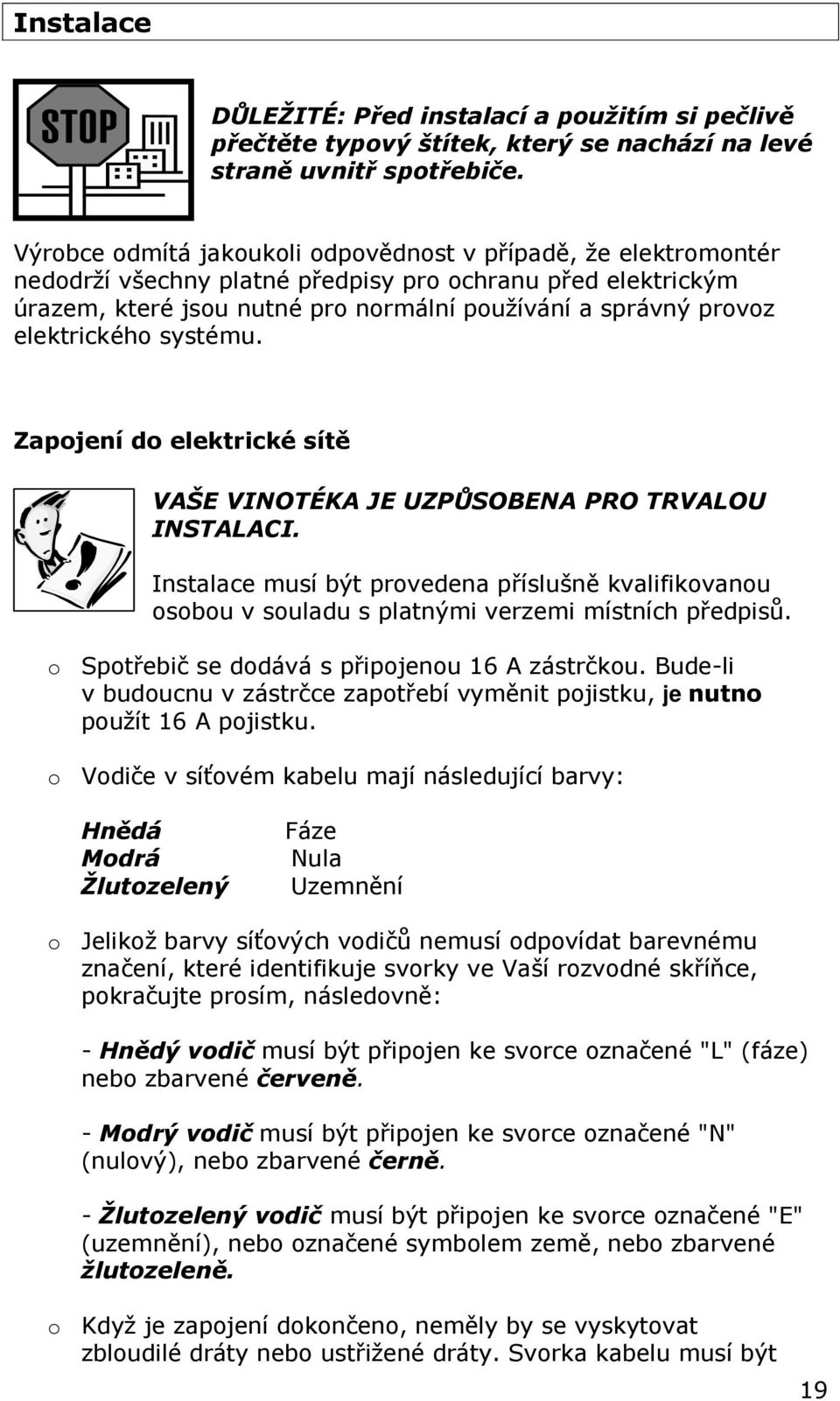 elektrického systému. Zapojení do elektrické sítě VAŠE VINOTÉKA JE UZPŮSOBENA PRO TRVALOU INSTALACI.