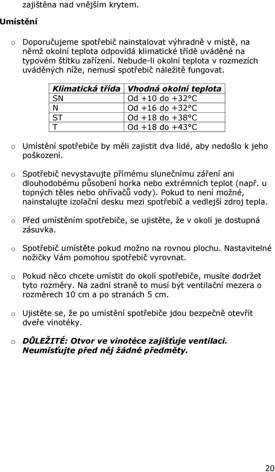 Klimatická třída Vhodná okolní teplota SN Od +10 do +32 C N Od +16 do +32 C ST Od +18 do +38 C T Od +18 do +43 C o Umístění spotřebiče by měli zajistit dva lidé, aby nedošlo k jeho poškození.