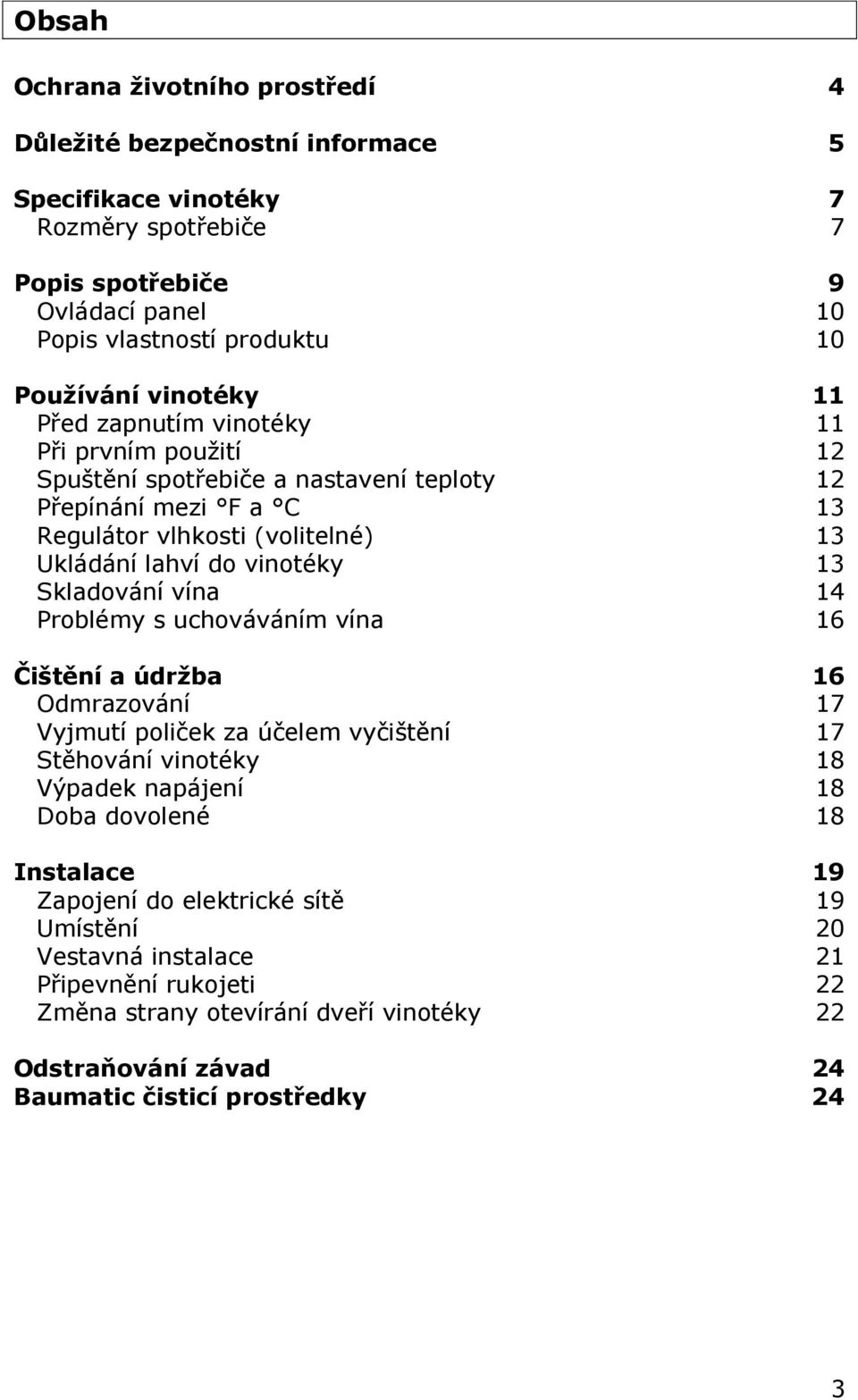 13 Skladování vína 14 Problémy s uchováváním vína 16 Čištění a údržba 16 Odmrazování 17 Vyjmutí poliček za účelem vyčištění 17 Stěhování vinotéky 18 Výpadek napájení 18 Doba dovolené 18