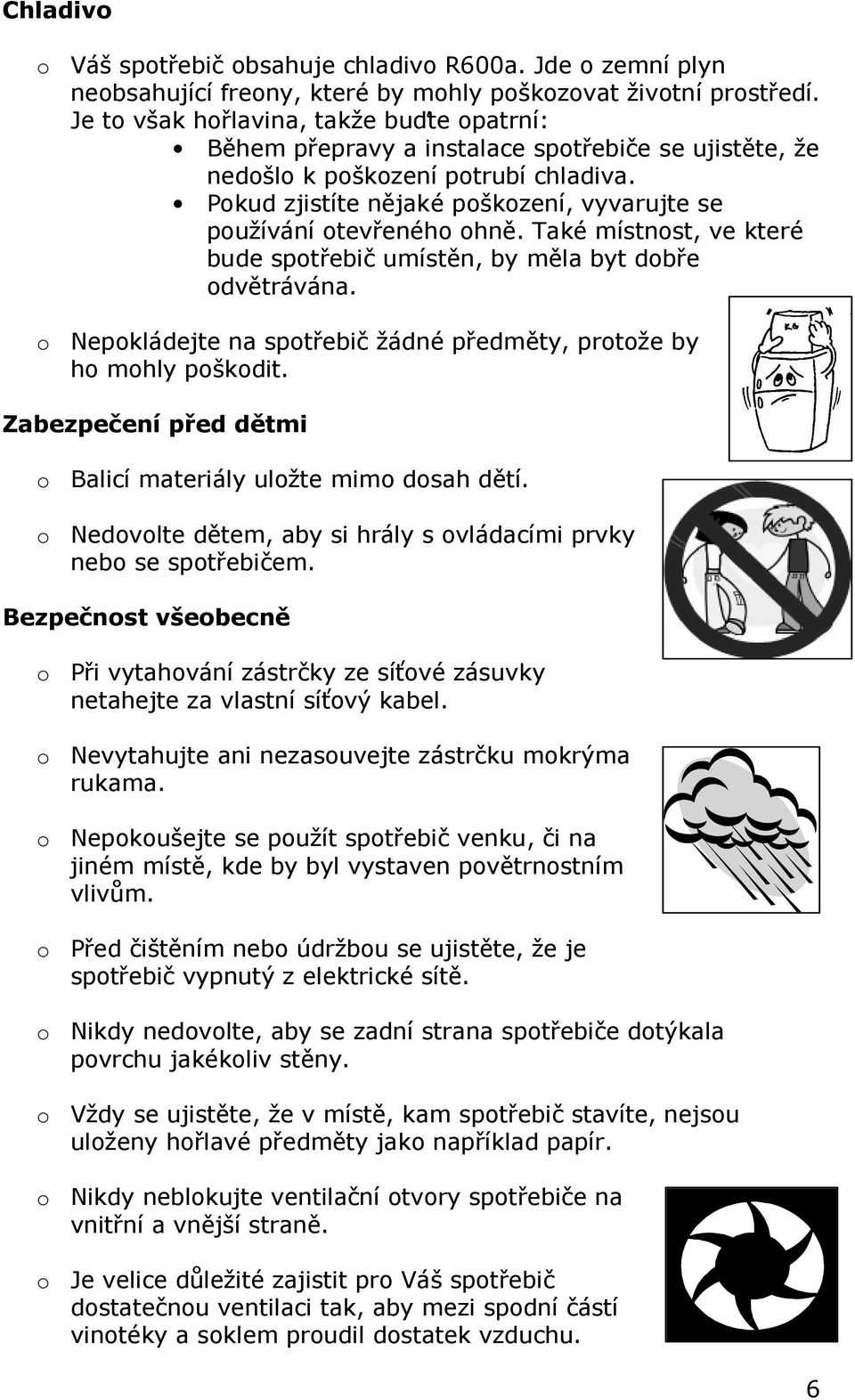 Pokud zjistíte nějaké poškození, vyvarujte se používání otevřeného ohně. Také místnost, ve které bude spotřebič umístěn, by měla byt dobře odvětrávána.