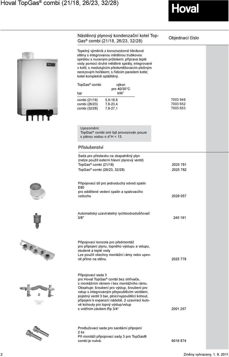 TopGas combi výkon pro 40/30 C typ kw 1 combi (21/18) 5,9-18,6 combi (26/23) 7,6-23,4 combi (32/28) 7,8-27,1 7003 949 7003 652 7003 653 Upozornění: TopGas combi smí být provozován pouze s pitnou