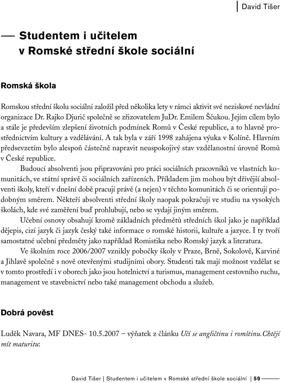 A tak byla v září 1998 zahájena výuka v Kolíně. Hlavním předsevzetím bylo alespoň částečně napravit neuspokojivý stav vzdělanostní úrovně Romů v České republice.