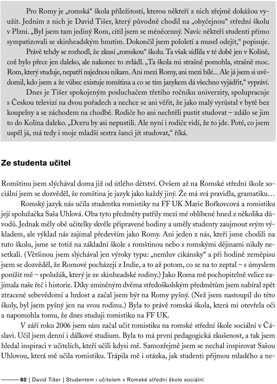 Právě tehdy se rozhodl, že zkusí romskou školu. Ta však sídlila v té době jen v Kolíně, což bylo přece jen daleko, ale nakonec to zvládl. Ta škola mi strašně pomohla, strašně moc.