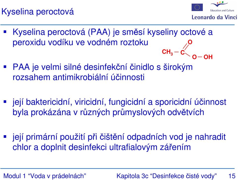 fungicidní a sporicidní účinnost byla prokázána v různých průmyslových odvětvích její primární použití při čištění