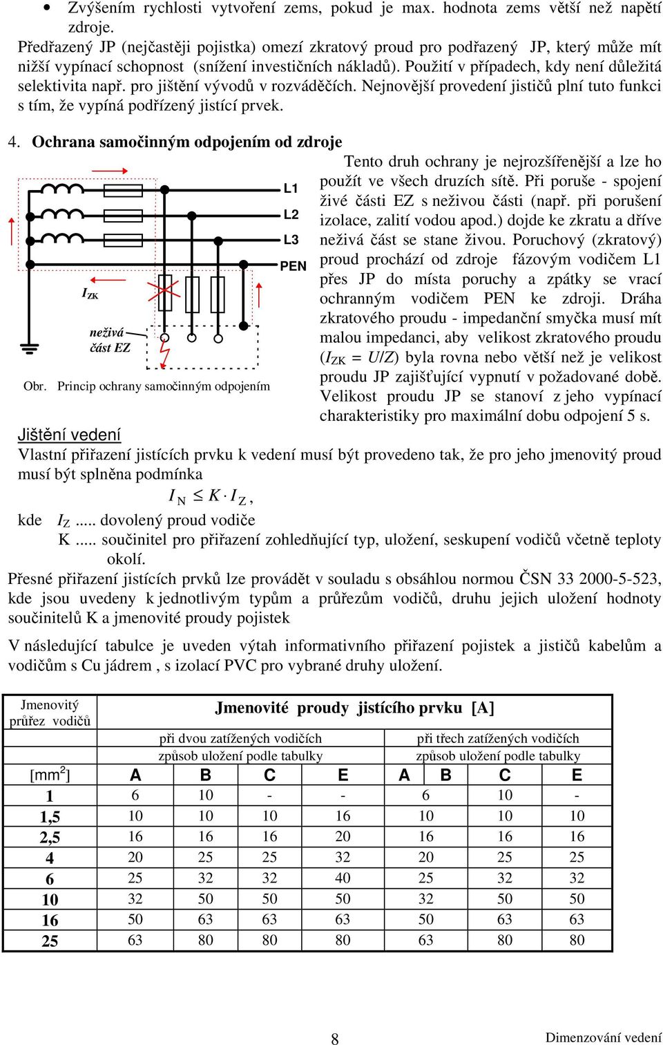 Použití v případech, kdy není důležitá selektivita např. pro jištění vývodů v rozváděčích. Nejnovější provedení jističů plní tuto funkci s tím, že vypíná podřízený jistící prvek. 4.