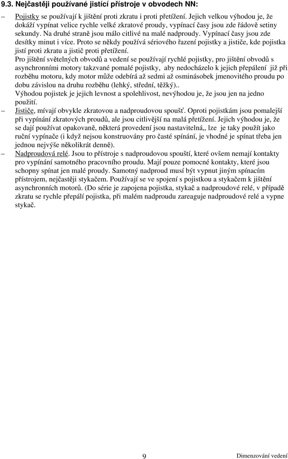 Vypínací časy jsou zde desítky minut i více. Proto se někdy používá sériového řazení pojistky a jističe, kde pojistka jistí proti zkratu a jistič proti přetížení.