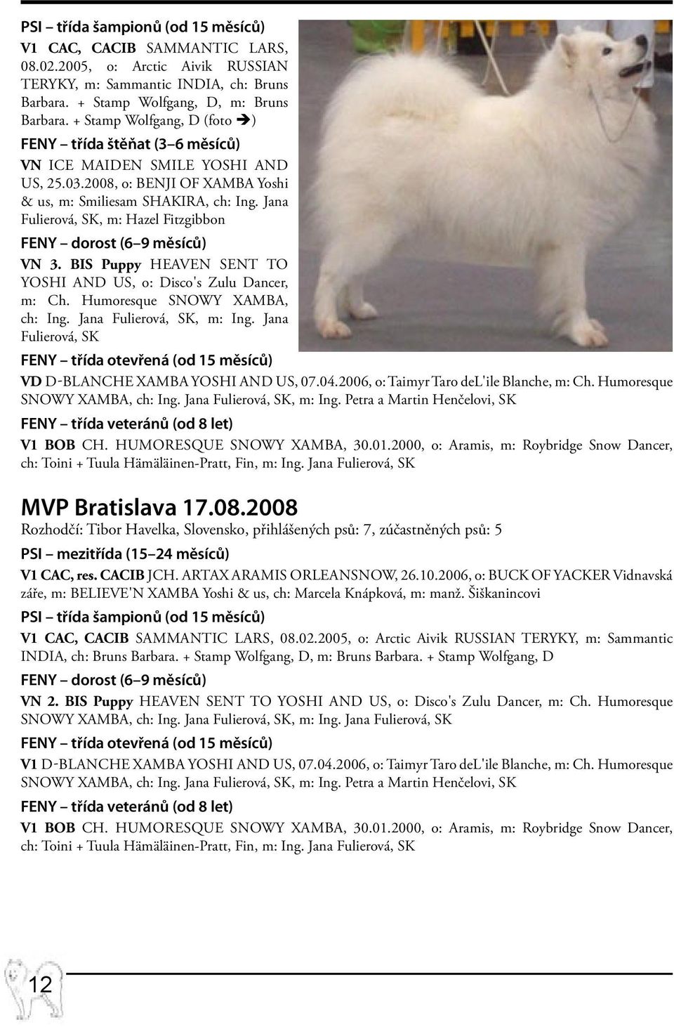 Jana Fulierová, SK, m: Hazel Fitzgibbon FENY dorost (6 9 měsíců) VN 3. BIS Puppy HEAVEN SENT to Yoshi and Us, o: Disco's Zulu Dancer, m: Ch. Humoresque SNOWY XAMBA, ch: Ing.