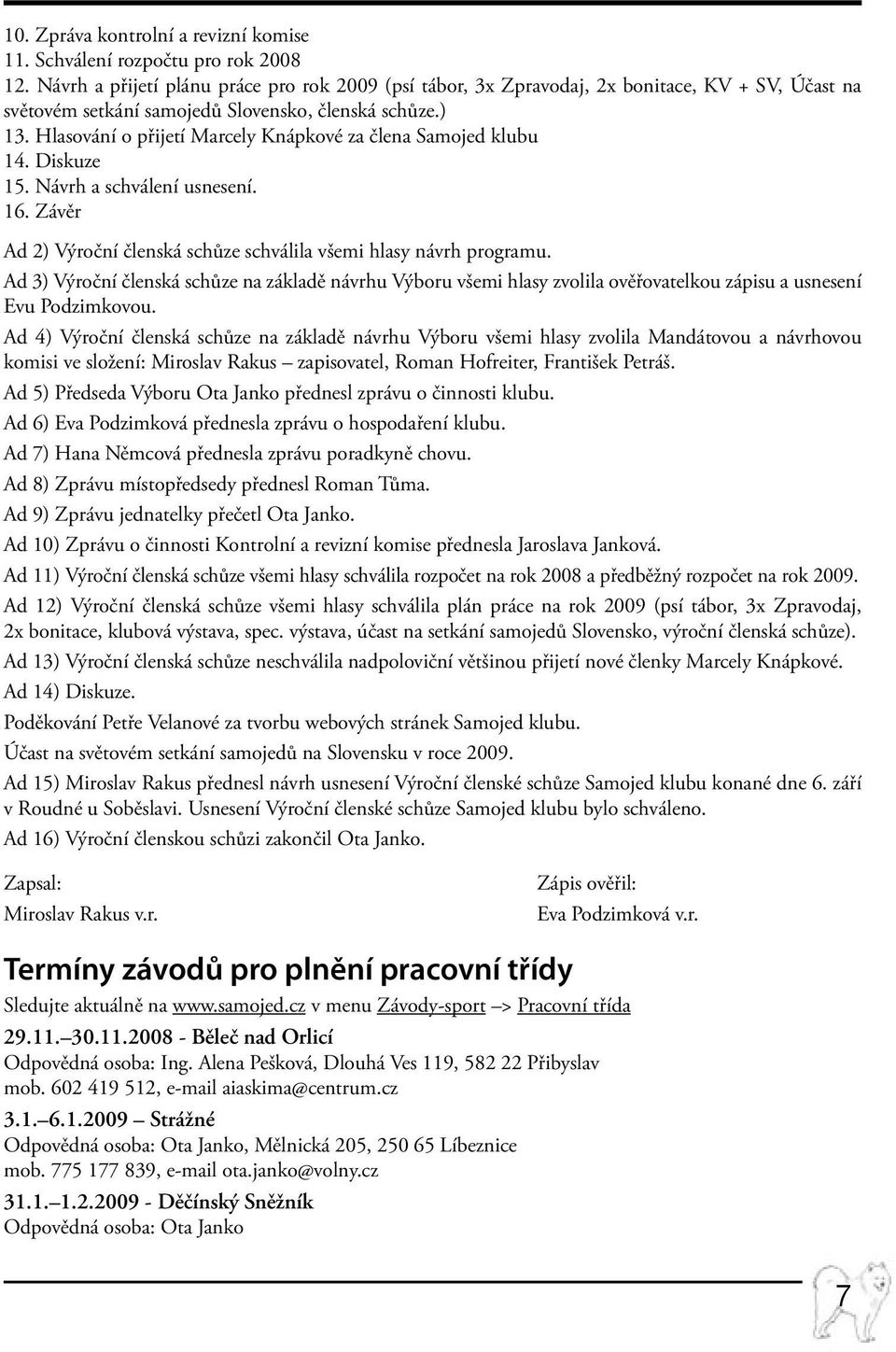 Hlasování o přijetí Marcely Knápkové za člena Samojed klubu 14. Diskuze 15. Návrh a schválení usnesení. 16. Závěr Ad 2) Výroční členská schůze schválila všemi hlasy návrh programu.