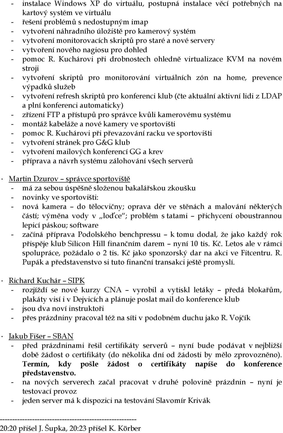 Kuchárovi při drobnostech ohledně virtualizace KVM na novém stroji - vytvoření skriptů pro monitorování virtuálních zón na home, prevence výpadků služeb - vytvoření refresh skriptů pro konferenci