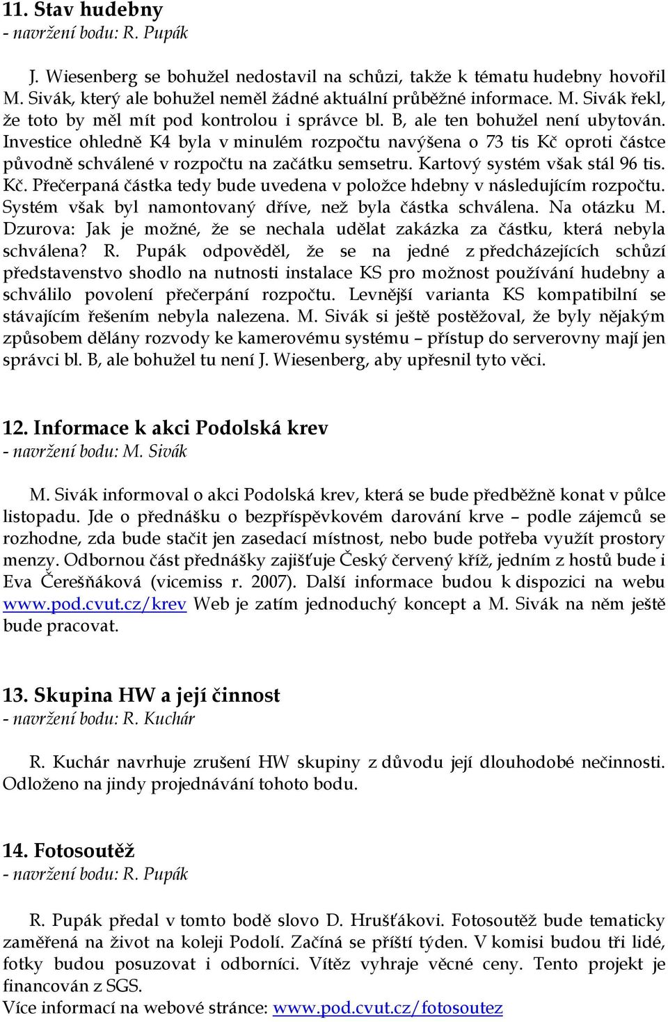 Systém však byl namontovaný dříve, než byla částka schválena. Na otázku M. Dzurova: Jak je možné, že se nechala udělat zakázka za částku, která nebyla schválena? R.