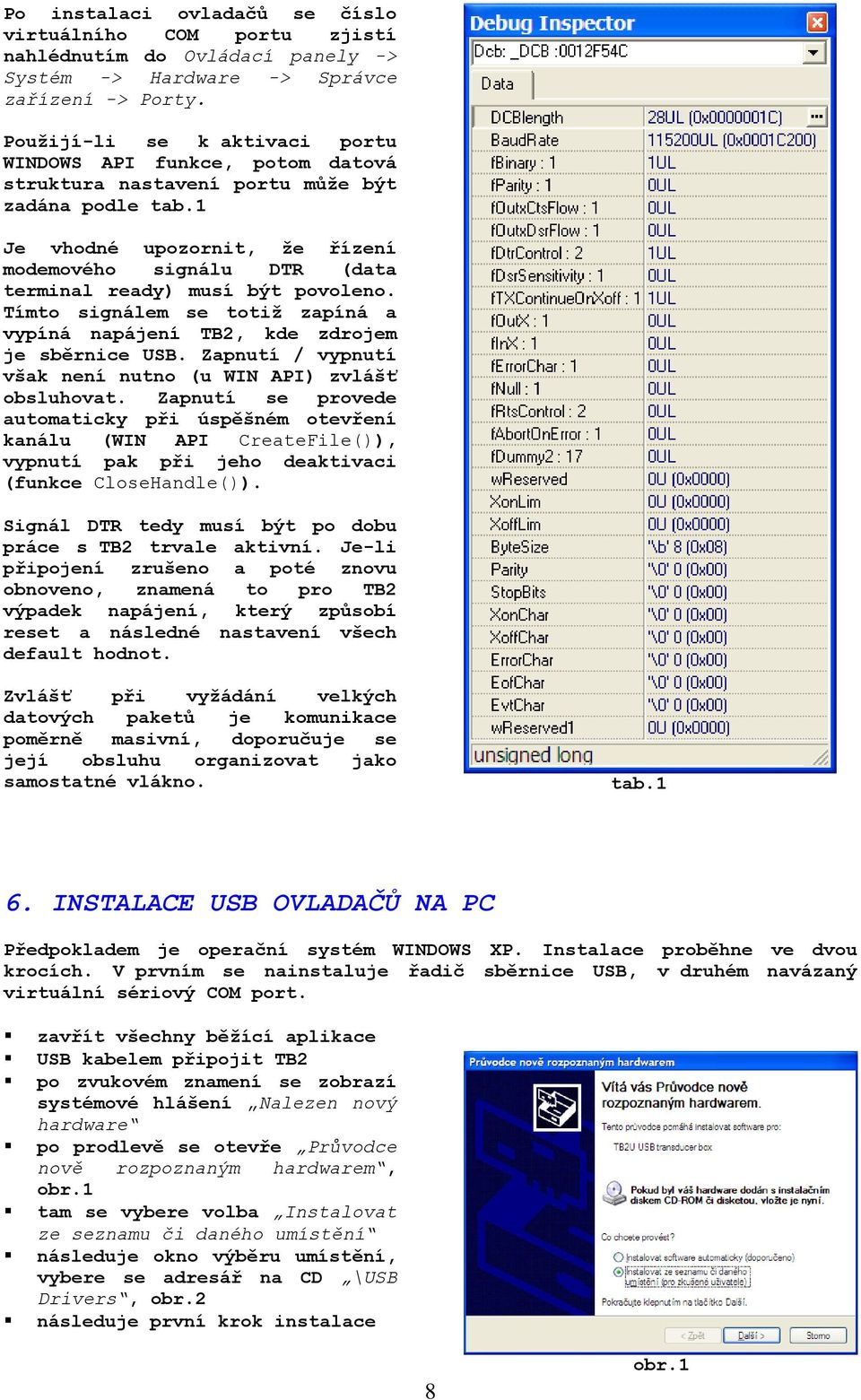 1 Je vhodné upozornit, že řízení modemového signálu DTR (data terminal ready) musí být povoleno. Tímto signálem se totiž zapíná a vypíná napájení TB2, kde zdrojem je sběrnice USB.