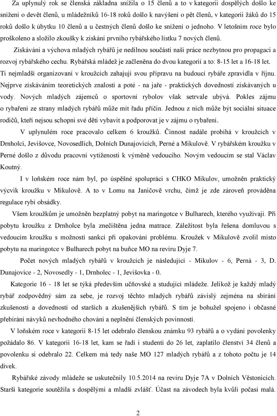 Získávání a výchova mladých rybářů je nedílnou součástí naší práce nezbytnou pro propagaci a rozvoj rybářského cechu. Rybářská mládež je začleněna do dvou kategorií a to: 8-15 let a 16-18 let.