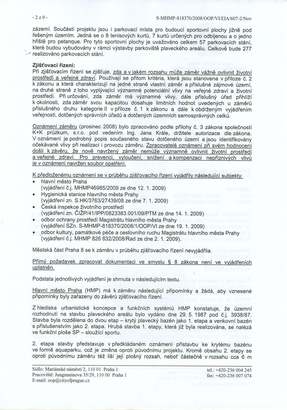 Pro tyto sportovní plochy je uvažováno celkem 57 parkovacích stání, které budou vybudovány v rámci výstavby parkovište plaveckého areálu. Celkove bude 277 '-" realizováno parkovacích stání.