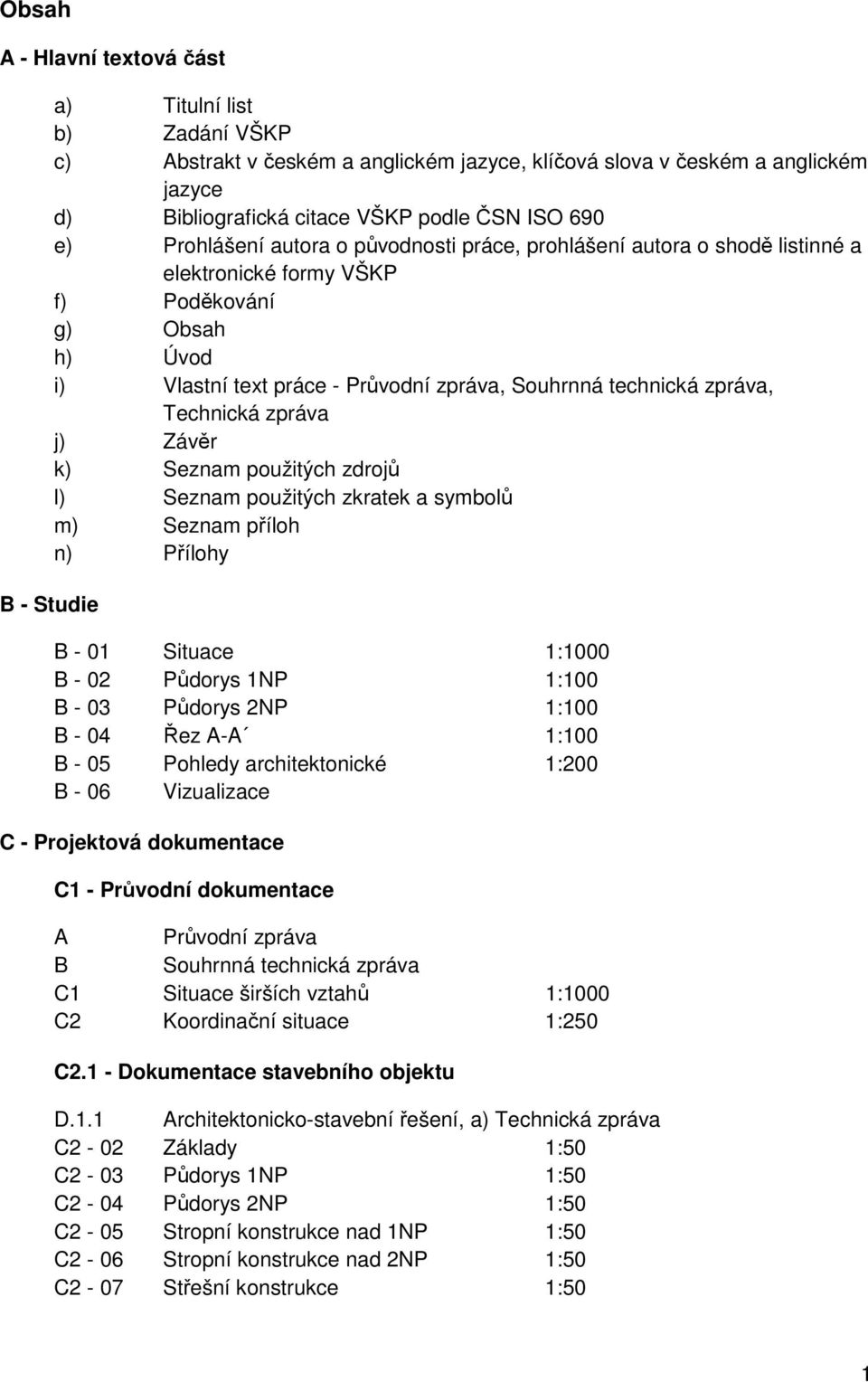 zpráva, Technická zpráva j) Závěr k) Seznam použitých zdrojů l) Seznam použitých zkratek a symbolů m) Seznam příloh n) Přílohy B - 01 Situace 1:1000 B - 02 Půdorys 1NP 1:100 B - 03 Půdorys 2NP 1:100