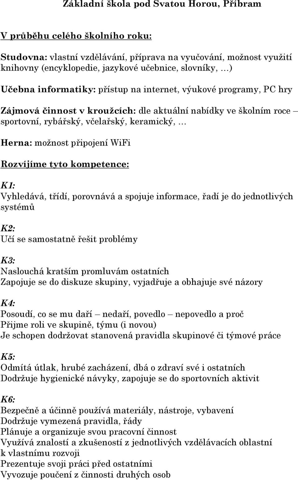 Vyhledává, třídí, porovnává a spojuje informace, řadí je do jednotlivých systémů K2: Učí se samostatně řešit problémy K3: Naslouchá kratším promluvám ostatních Zapojuje se do diskuze skupiny,