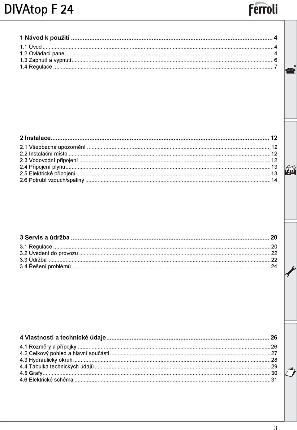 ..4 3 Servis a údržba... 0 3. Regulace...0 3. Uvedení do provozu... 3.3 Údržba... 3.4 Řešení problémů...4 4 Vlastnosti a technické údaje.