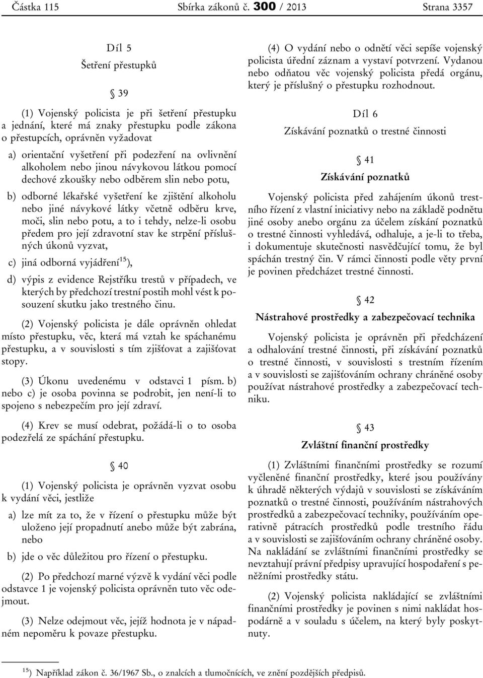 vyšetření při podezření na ovlivnění alkoholem nebo jinou návykovou látkou pomocí dechové zkoušky nebo odběrem slin nebo potu, b) odborné lékařské vyšetření ke zjištění alkoholu nebo jiné návykové