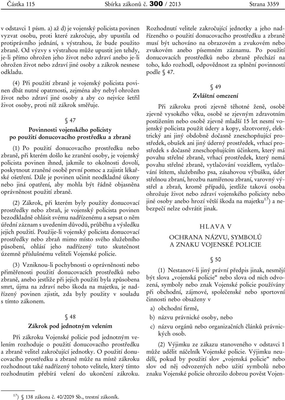 Od výzvy s výstrahou může upustit jen tehdy, je-li přímo ohrožen jeho život nebo zdraví anebo je-li ohrožen život nebo zdraví jiné osoby a zákrok nesnese odkladu.