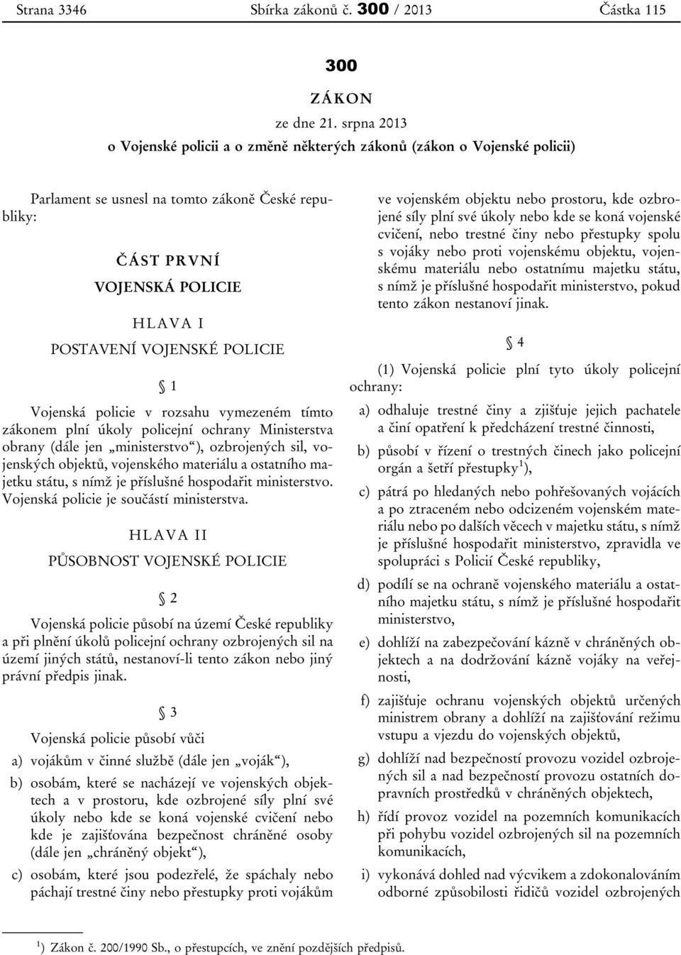 1 Vojenská policie v rozsahu vymezeném tímto zákonem plní úkoly policejní ochrany Ministerstva obrany (dále jen ministerstvo ), ozbrojených sil, vojenských objektů, vojenského materiálu a ostatního