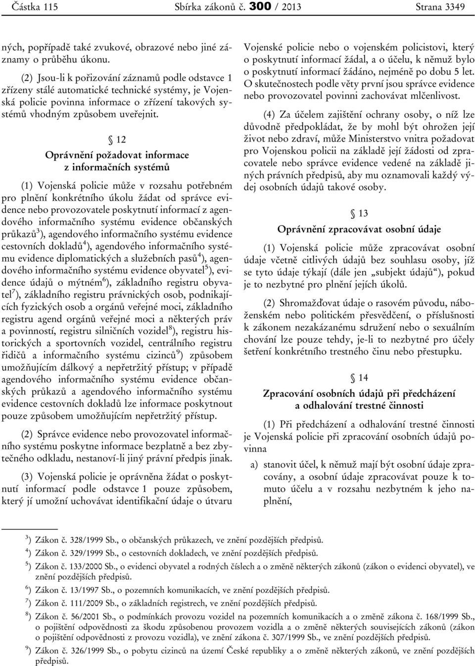 12 Oprávnění požadovat informace z informačních systémů (1) Vojenská policie může v rozsahu potřebném pro plnění konkrétního úkolu žádat od správce evidence nebo provozovatele poskytnutí informací z