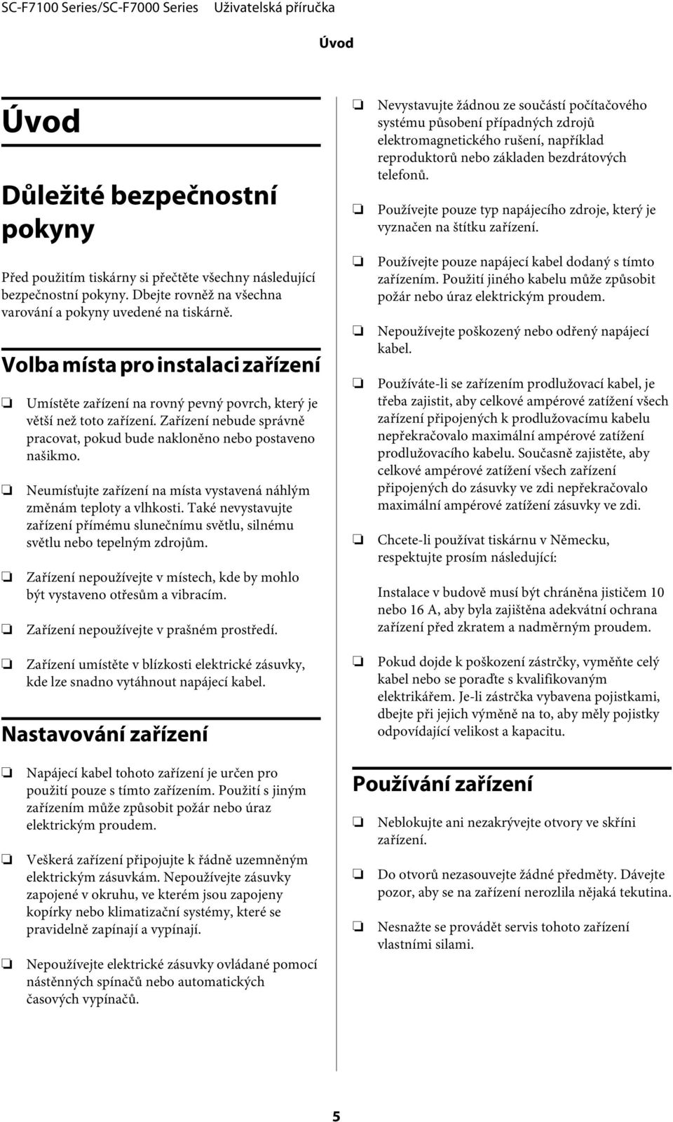 Neumísťujte zařízení na místa vystavená náhlým změnám teploty a vlhkosti. Také nevystavujte zařízení přímému slunečnímu světlu, silnému světlu nebo tepelným zdrojům.