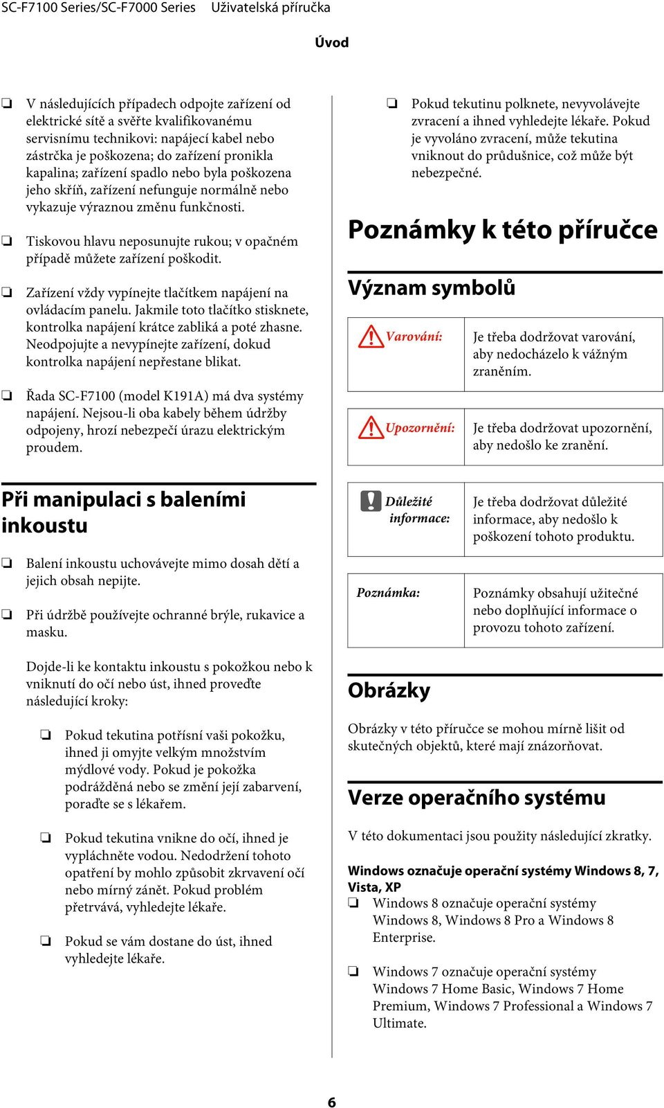 Zařízení vždy vypínejte tlačítkem napájení na ovládacím panelu. Jakmile toto tlačítko stisknete, kontrolka napájení krátce zabliká a poté zhasne.