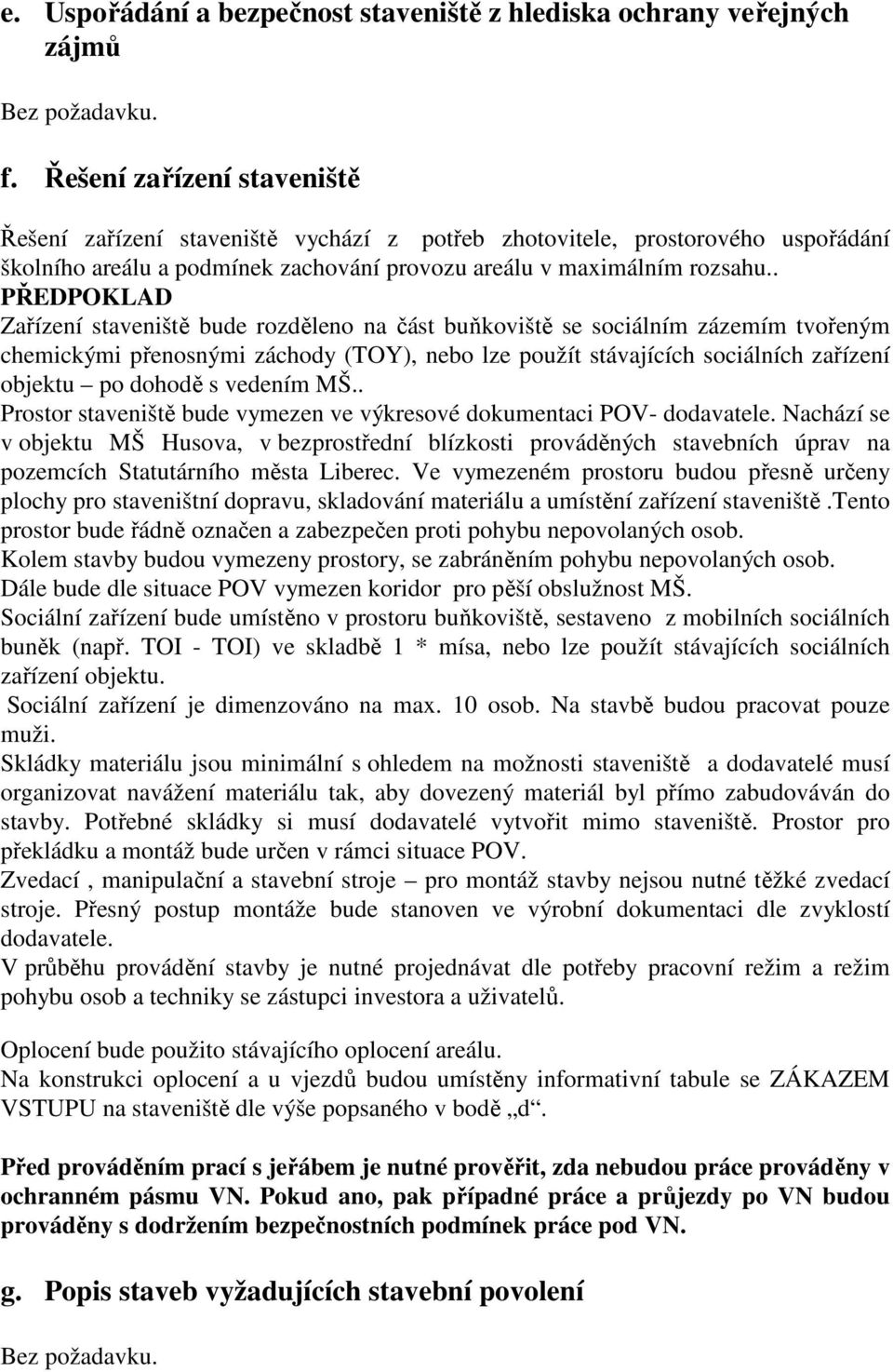 . PŘEDPOKLAD Zařízení staveniště bude rozděleno na část buňkoviště se sociálním zázemím tvořeným chemickými přenosnými záchody (TOY), nebo lze použít stávajících sociálních zařízení objektu po dohodě