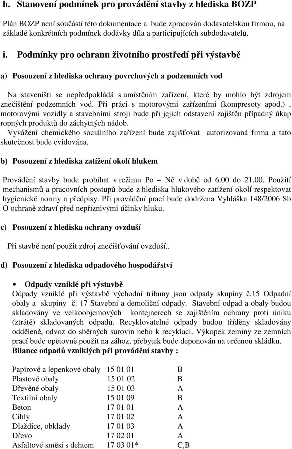 Podmínky pro ochranu životního prostředí při výstavbě a) Posouzení z hlediska ochrany povrchových a podzemních vod Na staveništi se nepředpokládá s umístěním zařízení, které by mohlo být zdrojem