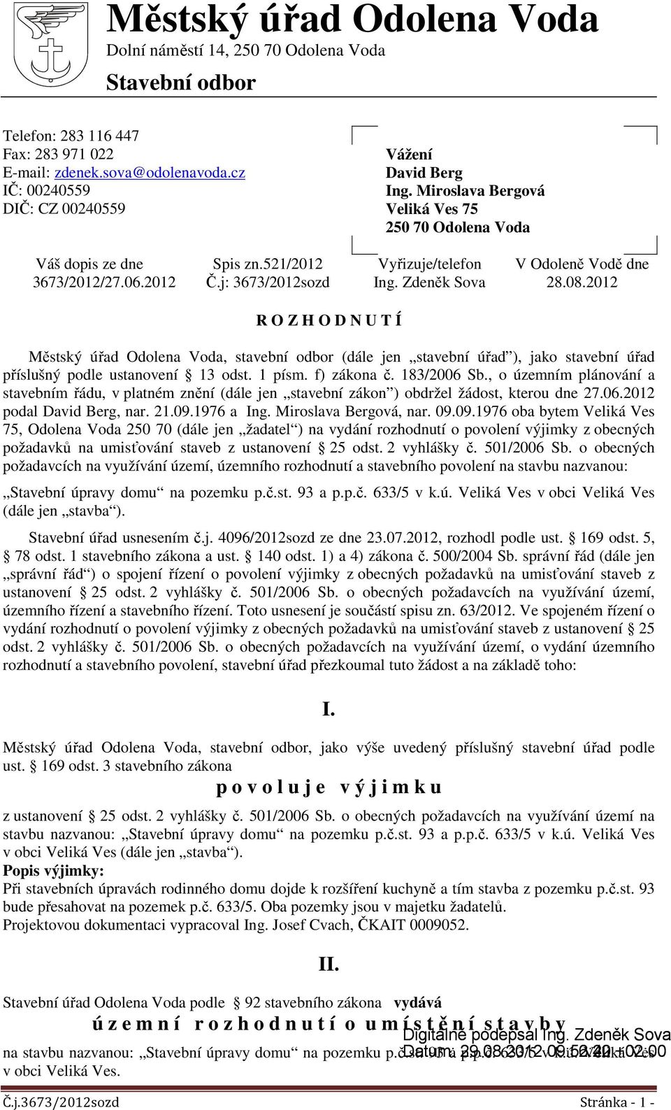 08.2012 R O Z H O D N U T Í Městský úřad Odolena Voda, stavební odbor (dále jen stavební úřad ), jako stavební úřad příslušný podle ustanovení 13 odst. 1 písm. f) zákona č. 183/2006 Sb.