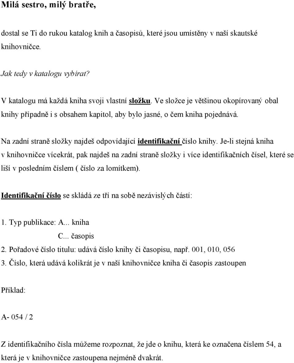 Je-li stejná kniha v knihovničce vícekrát, pak najdeš na zadní straně složky i více identifikačních čísel, které se liší v posledním číslem ( číslo za lomítkem).