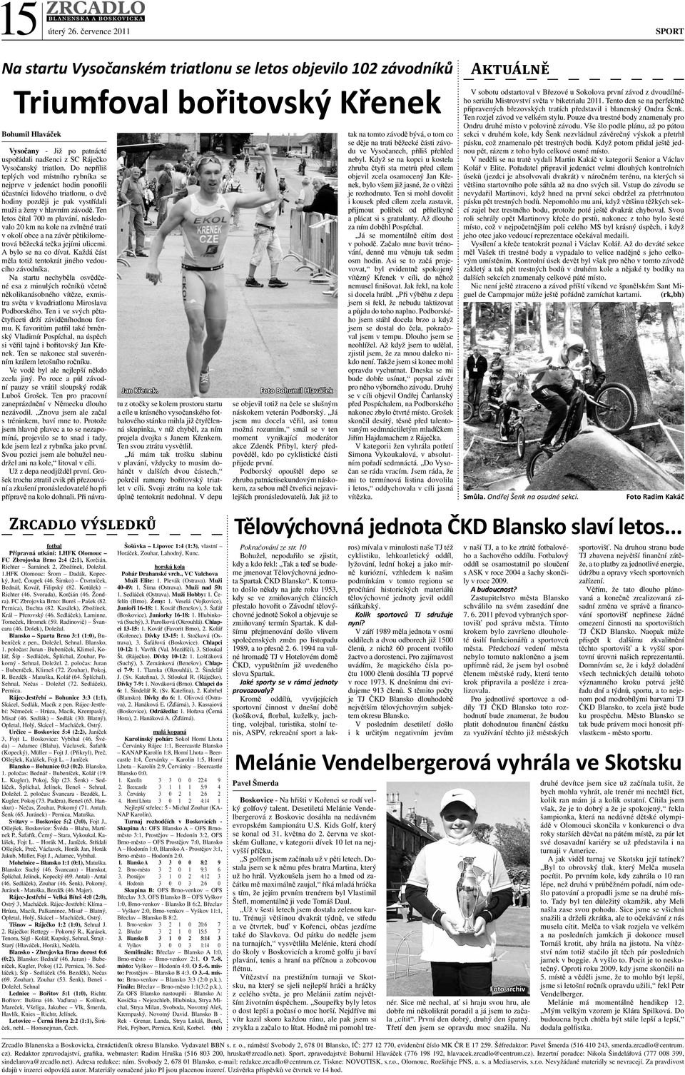 Kotůlek) Richter (46. Svorada), Korčián (46. Žondra). FC Zbrojovka Brno: Bureš Pašek (82. Pernica), Buchta (82. Kasálek), Zbožínek, Král Přerovský (46. Sedláček), Laminne, Tomeček, Hromek (59.