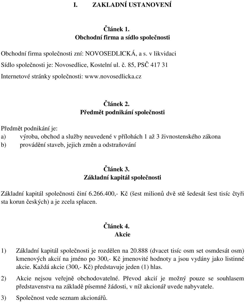 Předmět podnikání společnosti Předmět podnikání je: a) výroba, obchod a služby neuvedené v přílohách 1 až 3 živnostenského zákona b) provádění staveb, jejich změn a odstraňování Článek 3.