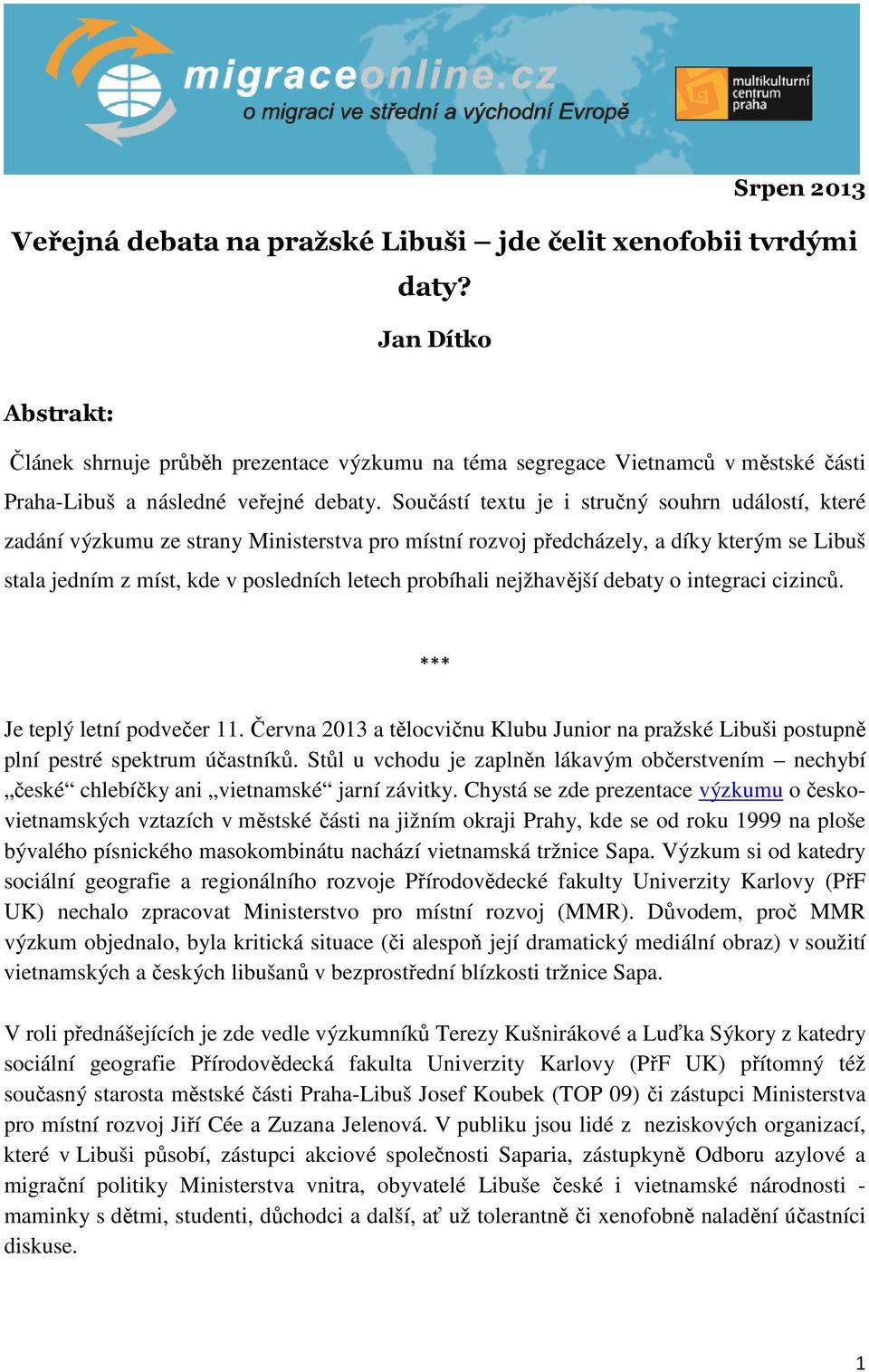 Součástí textu je i stručný souhrn událostí, které zadání výzkumu ze strany Ministerstva pro místní rozvoj předcházely, a díky kterým se Libuš stala jedním z míst, kde v posledních letech probíhali