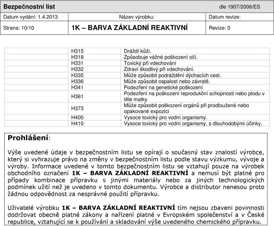 Podezření na genetické poškození Podezření na poškození reprodukční schopnosti nebo plodu v těle matky Může způsobit poškození orgánů při prodloužené nebo opakované expozici Vysoce toxický pro vodní