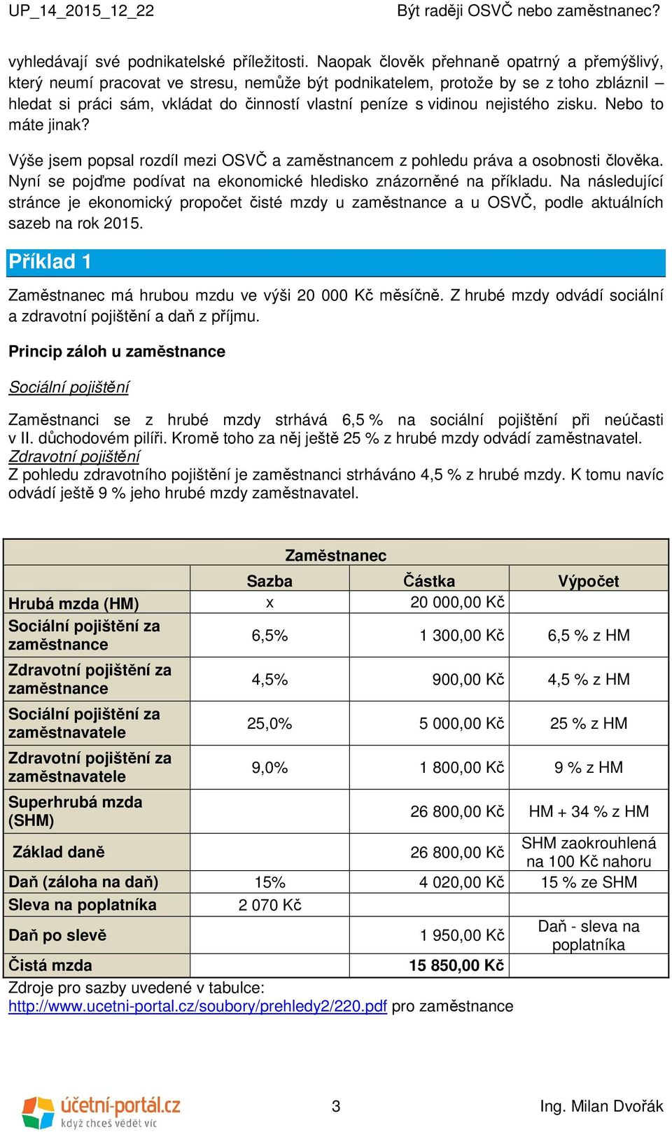 nejistého zisku. Nebo to máte jinak? Výše jsem popsal rozdíl mezi OSVČ a zaměstnancem z pohledu práva a osobnosti člověka. Nyní se pojďme podívat na ekonomické hledisko znázorněné na příkladu.