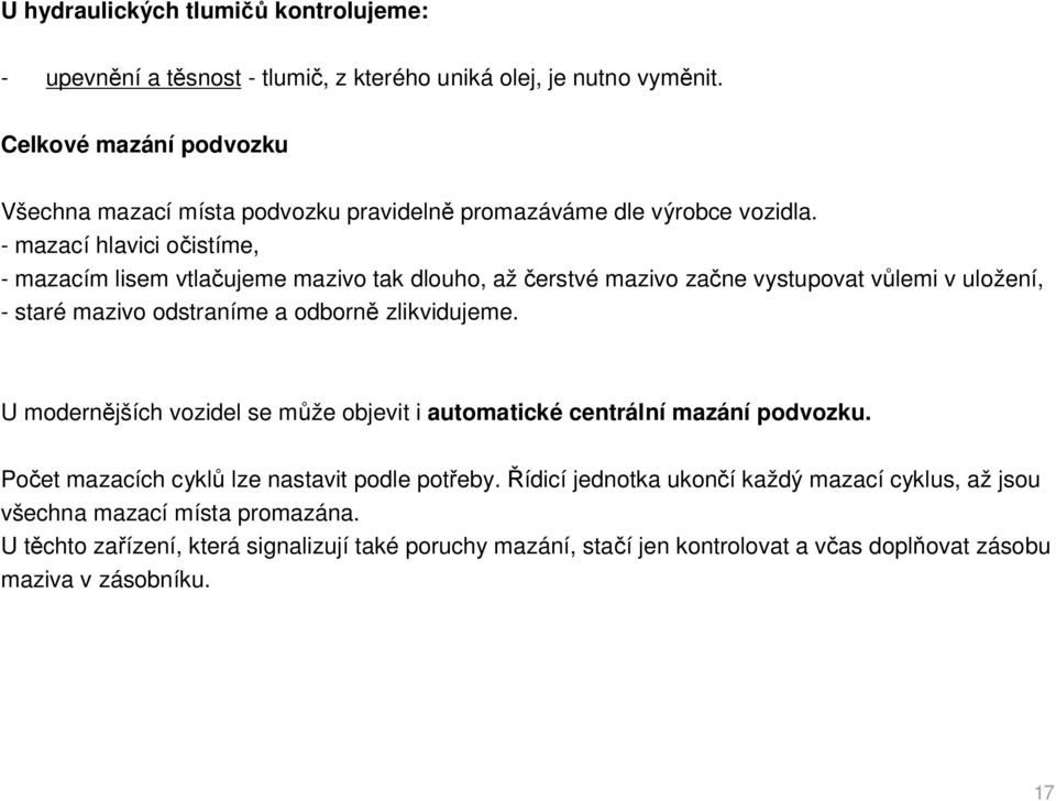 - mazací hlavici o istíme, - mazacím lisem vtla ujeme mazivo tak dlouho, až erstvé mazivo za ne vystupovat v lemi v uložení, - staré mazivo odstraníme a odborn zlikvidujeme.